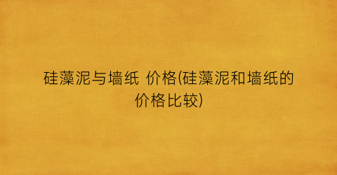 硅藻泥与墙纸 价格(硅藻泥和墙纸的价格比较)